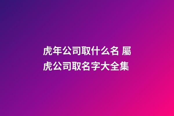虎年公司取什么名 屬虎公司取名字大全集